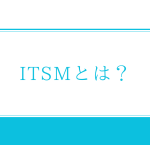 ITSMツールで実現するITIL準拠のITサービスシステム