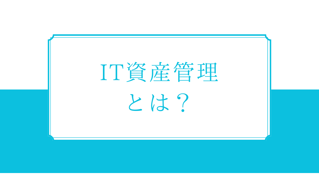 ITIL「IT資産管理」とは？管理台帳の項目や資産管理ツールを紹介