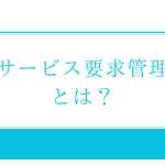 ITIL「サービス要求（サービスリクエスト）管理」とは？